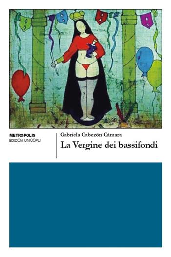 La Vergine dei bassifondi - Gabriela Cabezón Cámara - Libro Unicopli 2019, Metropolis | Libraccio.it