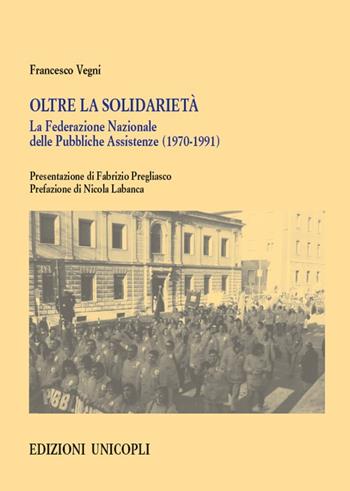 Oltre la solidarietà. La Federazione Nazionale delle Pubbliche Assistenze (1970-1991) - Francesco Vegni - Libro Unicopli 2018, Fuori collana | Libraccio.it