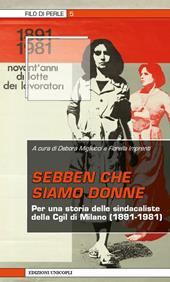 Sebben che siamo donne. Per una storia delle sindacaliste della Cgil di Milano (1891-1981)