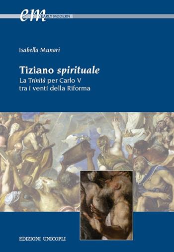 Tiziano spirituale. La Trinità per Carlo V tra i venti della Riforma - Isabella Munari - Libro Unicopli 2019, Early modern. Studi storia europea protom. | Libraccio.it