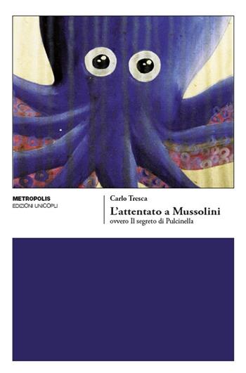 L'attentato a Mussolini ovvero Il segreto di Pulcinella - Carlo Tresca - Libro Unicopli 2019, Metropolis | Libraccio.it