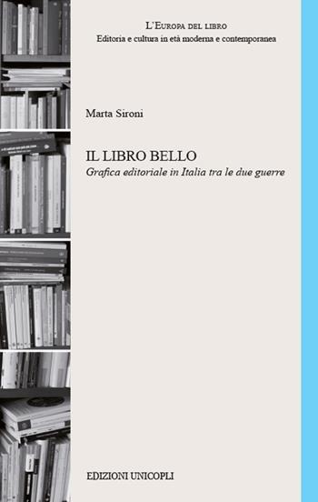 Il libro bello. Grafica editoriale in Italia tra le due guerre - Marta Sironi - Libro Unicopli 2019, L' Europa del libro | Libraccio.it
