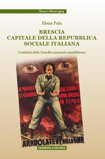 Brescia capitale della Repubblica Sociale Italiana. I notiziari della Guardia nazionale repubblicana - Elena Pala - Libro Unicopli 2019, Testi e studi | Libraccio.it