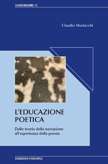 L'educazione poetica. Dalle teorie della narrazione all'esperienza della poesia - Claudio Mustacchi - Libro Unicopli 2020, Chiaroscuri | Libraccio.it