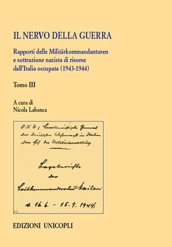 Il nervo della guerra. Rapporti delle Militärkommandanturen e sottrazione nazista di risorse dall'Italia occupata (1943-1944). Vol. 3  - Libro Unicopli 2020, Studi e ricerche storico militari | Libraccio.it