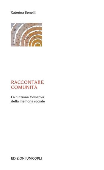 Raccontare comunità. La funzione formativa della memoria sociale - Caterina Benelli - Libro Unicopli 2020, Laboratori della memoria. Teorie e studi | Libraccio.it