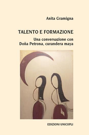 Talento e formazione. Una conversazione con Doña Petrona, curandera maya - Anita Gramigna - Libro Unicopli 2020, Leggere scrivere | Libraccio.it