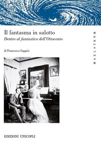 Il fantasma in salotto. Dentro al fantastico dell'Ottocento - Francesca Saggini - Libro Unicopli 2020, Maelström | Libraccio.it