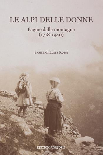 Le Alpi delle donne. Pagine dalla montagna (1718-1940)  - Libro Unicopli 2020, La montagna scritta | Libraccio.it