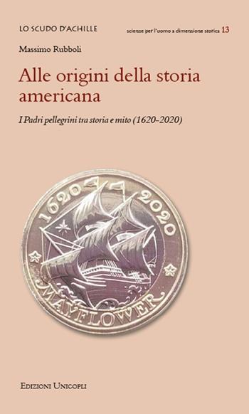 Alle origini della storia americana. I Padri pellegrini tra storia e mito (1620-2020) - Massimo Rubboli - Libro Unicopli 2020, Lo scudo di Achille | Libraccio.it