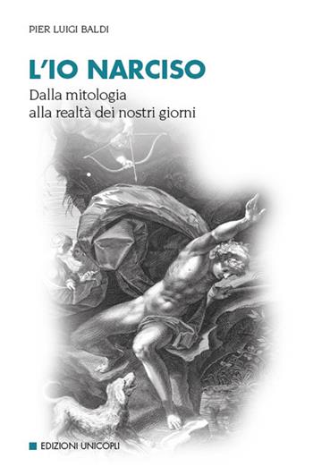 L' io narciso. Dalla mitologia alla realtà dei nostri giorni - Pier Luigi Baldi - Libro Unicopli 2020, Psicol. dello sviluppo sociale e clinico | Libraccio.it