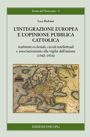 L' integrazione europea e l'opinione pubblica cattolica. Ambienti ecclesiali, circoli intellettuali e associazionismo alla vigilia dell'unione (1945-1954) - Luca Barbaini - Libro Unicopli 2020, Storia del Novecento | Libraccio.it