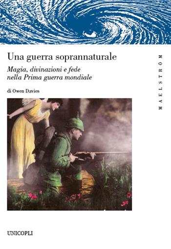 Una guerra soprannaturale. Magia, divinazioni e fede nella prima guerra mondiale - Owen Davies - Libro Unicopli 2021, Maelström | Libraccio.it
