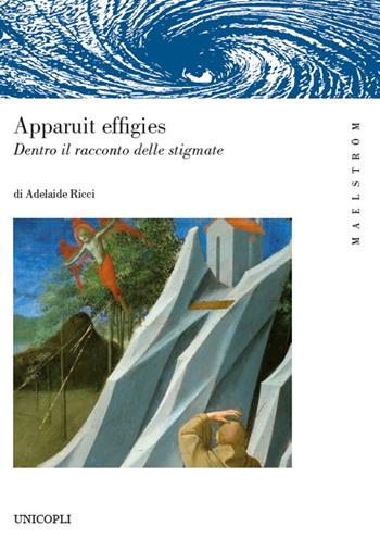 Apparuit effigies Dentro il racconto delle stigmate - Adelaide Ricci - Libro Unicopli 2021, Maelström | Libraccio.it