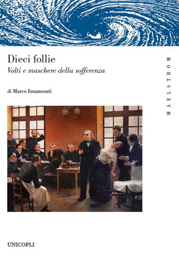 Dieci follie. Volti e maschere della sofferenza - Marco Innamorati - Libro Unicopli 2021, Maelström | Libraccio.it