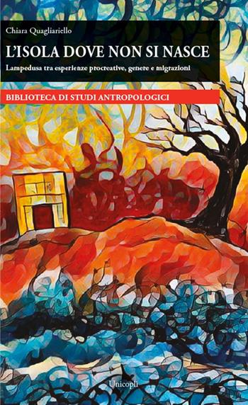 L'isola dove non si nasce. Lampedusa tra esperienze procreative, genere e migrazioni - Chiara Quagliariello - Libro Unicopli 2021, Biblioteca di studi antropol. ed etnogr. | Libraccio.it