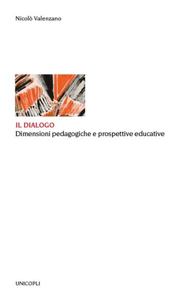Il dialogo. Dimensioni pedagogiche e prospettive educative - Nicolò Valenzano - Libro Unicopli 2021, Educazione tra adulti | Libraccio.it