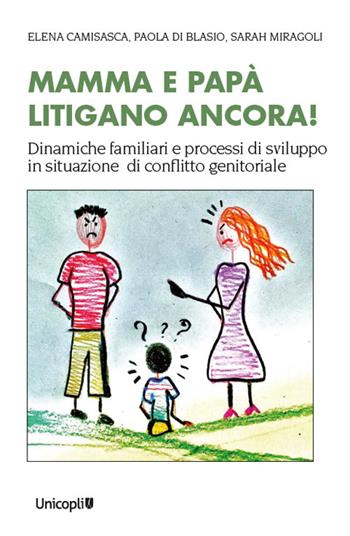 Mamma e papà litigano ancora! Dinamiche familiari e processi di sviluppo in situazioni di conflitto genitoriale - Paola Di Blasio, Sarah Miragoli, Elena Camisasca - Libro Unicopli 2022 | Libraccio.it