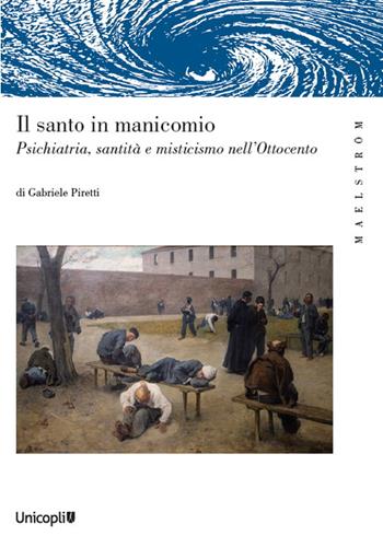 Il santo manicomio. Psichiatria, santità e misticismo nell’Ottocento - Gabriele Piretti - Libro Unicopli 2022, Maelström | Libraccio.it