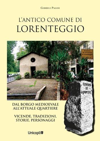 L' antico comune di Lorenteggio. Dal borgo medioevale all'attuale quartiere. Vicende, tradizioni, storie, personaggi - Gabriele Pagani - Libro Unicopli 2022 | Libraccio.it