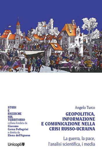 Geopolitica, informazione e comunicazione nella crisi russo-ucraina. La guerra, la pace, l'analisi scientifica, i media - Angelo Turco - Libro Unicopli 2022, Studi e ricerche sul territorio | Libraccio.it