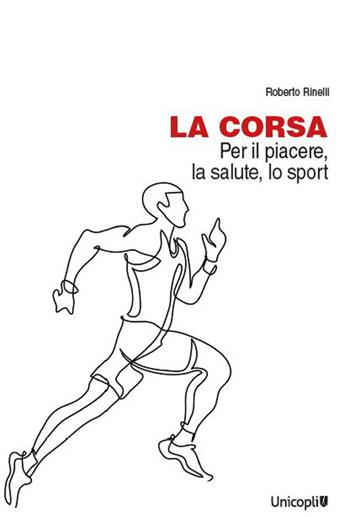 La corsa. Per il piacere, la salute, lo sport - Roberto Rinelli - Libro Unicopli 2023, La cultura e il tuo corpo | Libraccio.it