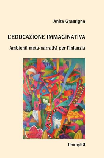 L'educazione immaginativa. Ambienti meta-narrativi per l'infanzia - Anita Gramigna - Libro Unicopli 2023, Leggere scrivere | Libraccio.it