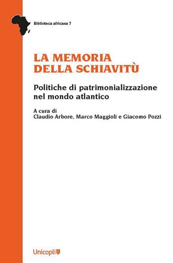La memoria della schiavitù. Politiche di patrimonializzazione nel mondo atlantico  - Libro Unicopli 2023, Biblioteca africana | Libraccio.it