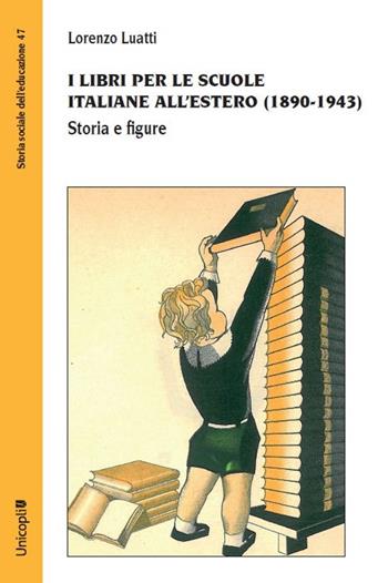 I libri per le scuole italiane all'estero (1890-1943). Storia e figure - Lorenzo Luatti - Libro Unicopli 2023, Storia sociale dell'educazione | Libraccio.it