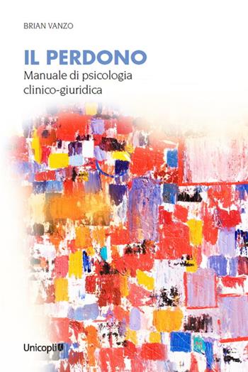 Il perdono. Manuale di psicologia clinico-giuridica - Brian Vanzo - Libro Unicopli 2024, Psicol. dello sviluppo sociale e clinico | Libraccio.it