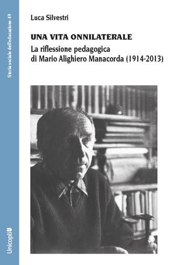 Una vita onnilaterale. La riflessione pedagogica di Mario Alighiero Manacorda (1914-2013) - Luca Silvestri - Libro Unicopli 2024, Storia sociale dell'educazione | Libraccio.it