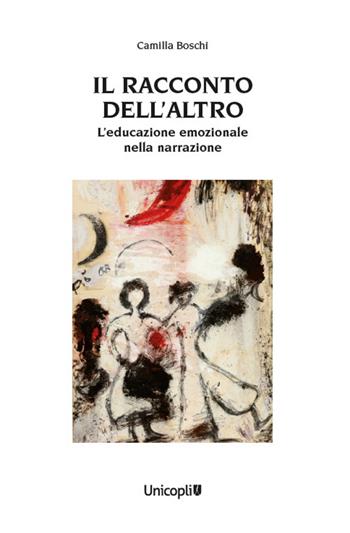 Il racconto dell'altro. L'educazione emozionale nella narrazione - Camilla Boschi - Libro Unicopli 2024, Leggere scrivere | Libraccio.it