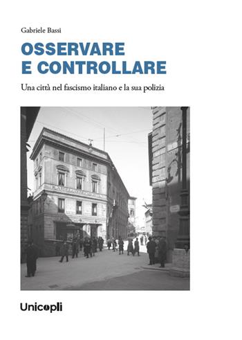 OSSERVARE E CONTROLLARE. Una città nel fascismo italiano e la sua polizia - Gabriele Bassi - Libro Unicopli 2024, Studi di storia | Libraccio.it