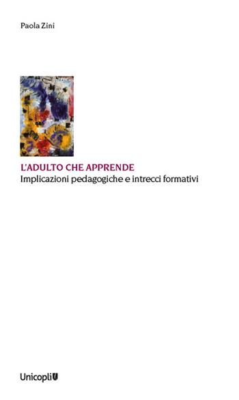 L'adulto che apprende. Implicazioni pedagogiche e intrecci formativi - Paola Zini - Libro Unicopli 2024, Educazione tra adulti | Libraccio.it