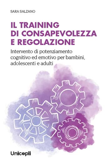 Il training di consapevolezza e regolazione. Intervento di potenziamento cognitivo ed emotivo per bambini, adolescenti e adulti - Sara Salzano - Libro Unicopli 2024, Psicol. dello sviluppo sociale e clinico | Libraccio.it