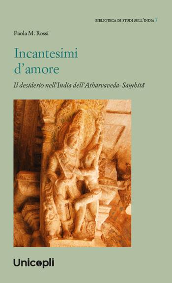 Incantesimi d'amore. Il desiderio nell'India dell'Atharvaveda-Sa?hita - Paola M. Rossi - Libro Unicopli 2025, Biblioteca di studi sull'India | Libraccio.it
