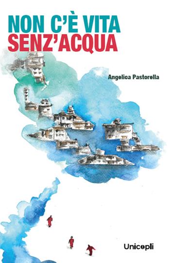 Non c'è vita senz'acqua - Angelica Pastorella - Libro Unicopli 2025 | Libraccio.it