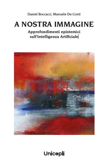 A nostra immagine. Approfondimenti epistemici sull'intelligenza artificiale - Daniel Boccacci, Manuele De Conti - Libro Unicopli 2025, Leggere scrivere | Libraccio.it