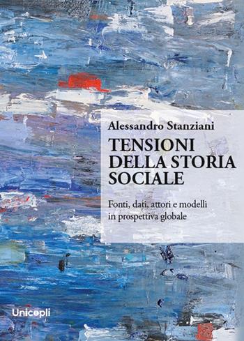 Tensioni della storia sociale. Fonti, dati, attori e modelli in prospettiva globale - Alessandro Stanziani - Libro Unicopli 2025, Orizzonti contemporanei | Libraccio.it