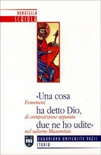 Una cosa ha detto Dio, due ne ho udite. Fenomeni di composizione appaiata nel salterio masoretico - Donatella Scaiola - Libro Urbaniana University Press 2002, Studia urbaniana | Libraccio.it