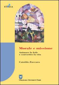 Morale e missione. Animare la fede e convertire la vita - Cataldo Zuccaro - Libro Urbaniana University Press 2006, Studia urbaniana | Libraccio.it