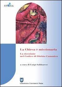 La Chiesa è missionaria. La ricezione nel codice di diritto canonico - Luigi Sabbarese - Libro Urbaniana University Press 2009, Studia urbaniana | Libraccio.it