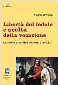 Libertà del fedele e scelta della vocazione. La tutela giuridica del can. 219 C.I.C. - Andrea D'Auria - Libro Urbaniana University Press 2012, Studia canonica | Libraccio.it