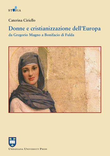 Donne e cristianizzazione dell'Europa. Da Gregorio Magno a Bonifacio di Fulda - Caterina Ciriello - Libro Urbaniana University Press 2018, Studia urbaniana | Libraccio.it