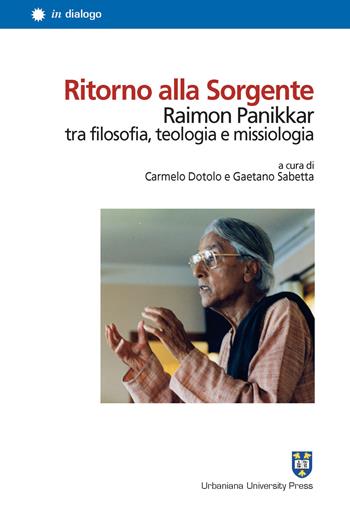 Ritorno alla Sorgente. Raimon Panikkar tra filosofia, teologia e missiologia - Gaetano Sabetta - Libro Urbaniana University Press 2020, In dialogo | Libraccio.it