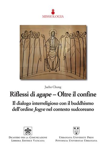Riflessi di agape. Oltre il confine. Il dialogo interreligioso con il buddhismo dell’ordine Jogye nel contesto sudcoreano - Jaeho Chung - Libro Urbaniana University Press 2026, Missiologia | Libraccio.it