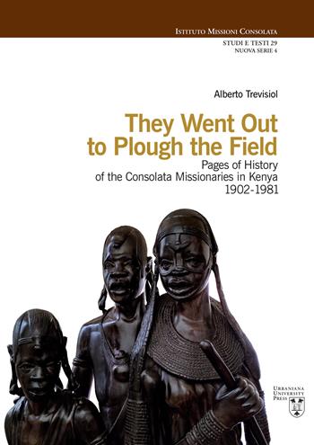 They went out to plough the field. Pages of history of the Consolata Missionaries in Kenya 1902-1981 - Alberto Trevisiol - Libro Urbaniana University Press 2021, Istituto Missioni Consolata. Studi e testi. Nuova serie | Libraccio.it