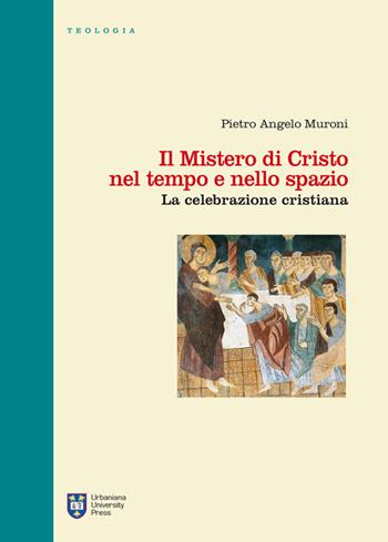 Il mistero di Cristo nel tempo e nello spazio. La celebrazione cristiana - Pietro Angelo Muroni - Libro Urbaniana University Press 2014, Manuali/Teologia | Libraccio.it