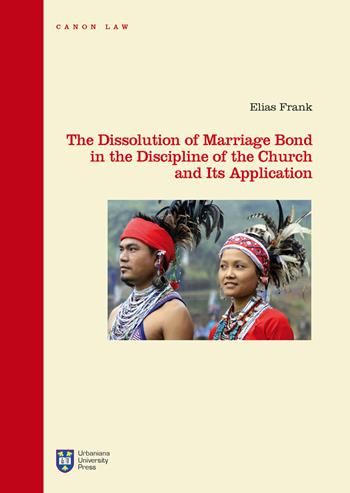 The dissolution of marriage bond in the discipline of the Church and its application. Ediz. integrale - Elias Frank - Libro Urbaniana University Press 2017, Strumenti di studio e ricerca | Libraccio.it