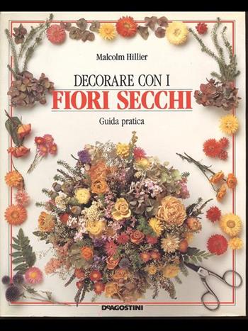 Decorare con i fiori secchi - Malcolm Hillier - Libro De Agostini 1996 | Libraccio.it